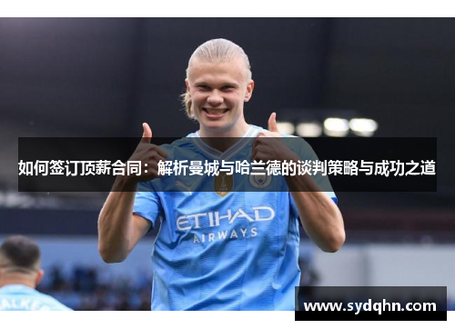 如何签订顶薪合同：解析曼城与哈兰德的谈判策略与成功之道