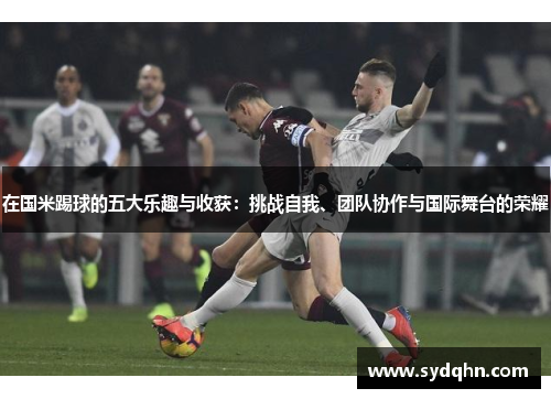 在国米踢球的五大乐趣与收获：挑战自我、团队协作与国际舞台的荣耀