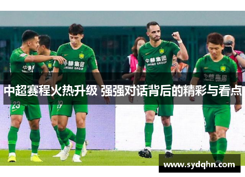 中超赛程火热升级 强强对话背后的精彩与看点