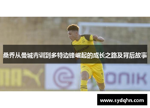 桑乔从曼城青训到多特边锋崛起的成长之路及背后故事