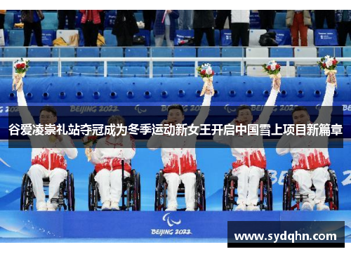 谷爱凌崇礼站夺冠成为冬季运动新女王开启中国雪上项目新篇章