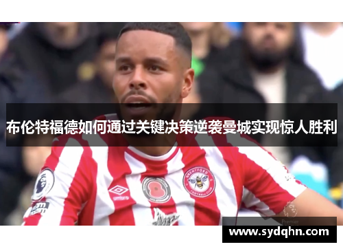 布伦特福德如何通过关键决策逆袭曼城实现惊人胜利