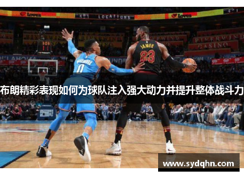 布朗精彩表现如何为球队注入强大动力并提升整体战斗力