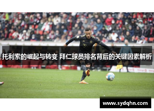 托利索的崛起与转变 拜仁球员排名背后的关键因素解析