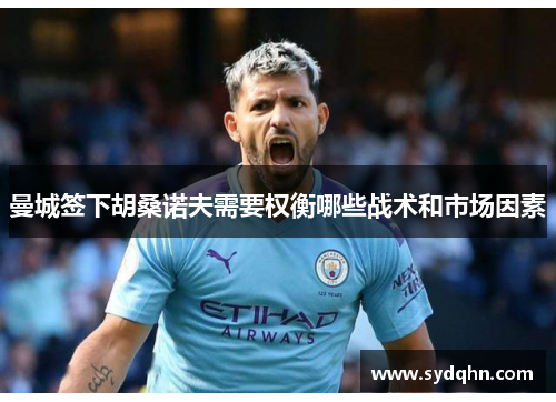 曼城签下胡桑诺夫需要权衡哪些战术和市场因素
