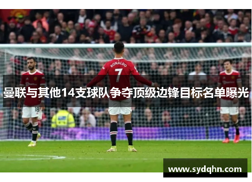 曼联与其他14支球队争夺顶级边锋目标名单曝光